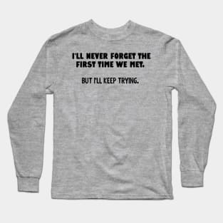 I'll never forget the first time we met... Long Sleeve T-Shirt